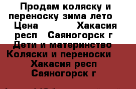 Продам коляску и переноску зима-лето  › Цена ­ 2 500 - Хакасия респ., Саяногорск г. Дети и материнство » Коляски и переноски   . Хакасия респ.,Саяногорск г.